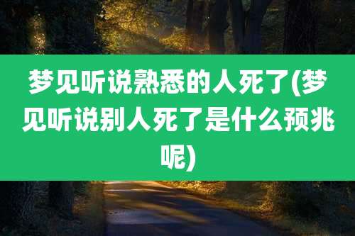 梦见听说熟悉的人死了(梦见听说别人死了是什么预兆呢)