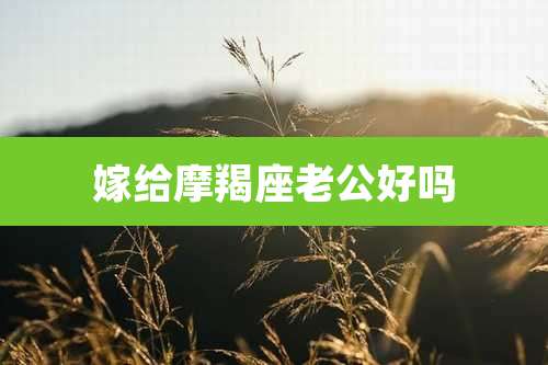 嫁给摩羯座老公好吗