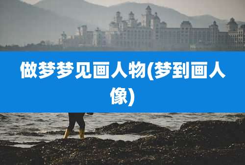 做梦梦见画人物(梦到画人像)