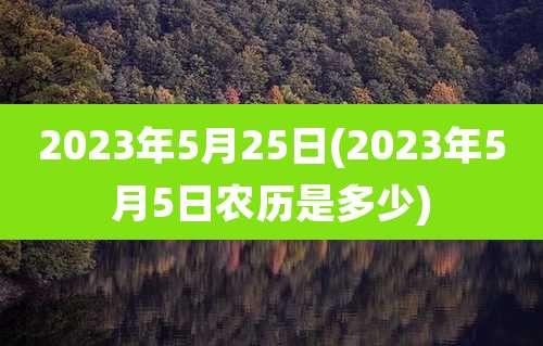 2023年5月25日(2023年5月5日农历是多少)