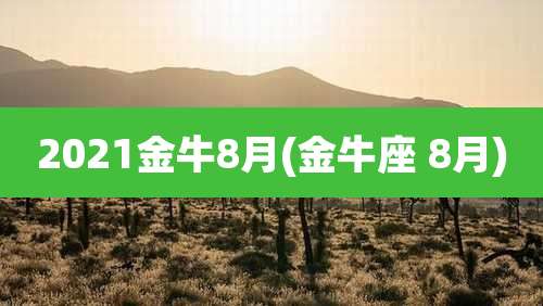 2021金牛8月(金牛座 8月)