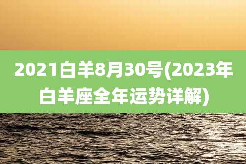 2021白羊8月30号(2023年白羊座全年运势详解)