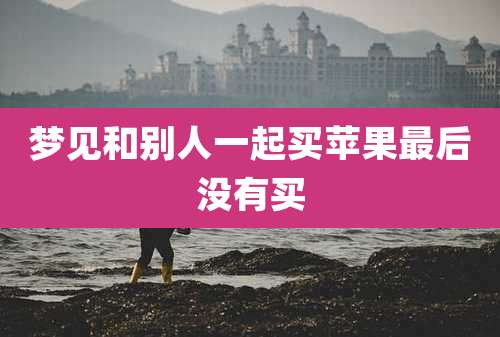 梦见和别人一起买苹果最后没有买