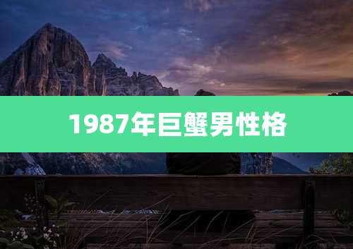 1987年巨蟹男性格