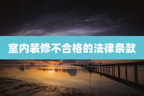 室内装修不合格的法律条款