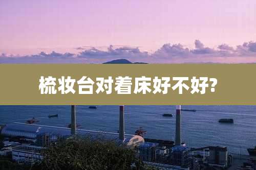 梳妆台对着床好不好?