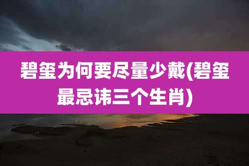 碧玺为何要尽量少戴(碧玺最忌讳三个生肖)