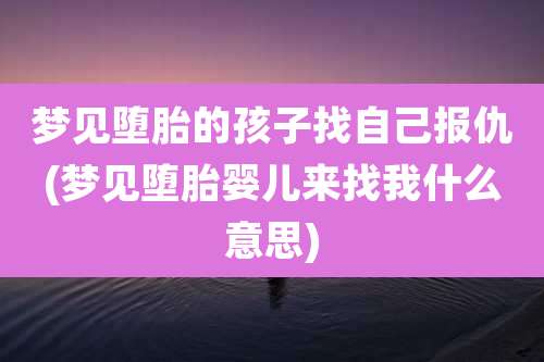 梦见堕胎的孩子找自己报仇(梦见堕胎婴儿来找我什么意思)