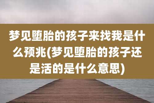 梦见堕胎的孩子来找我是什么预兆(梦见堕胎的孩子还是活的是什么意思)