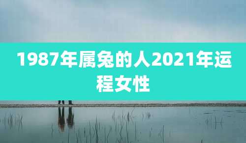 1987年属兔的人2021年运程女性