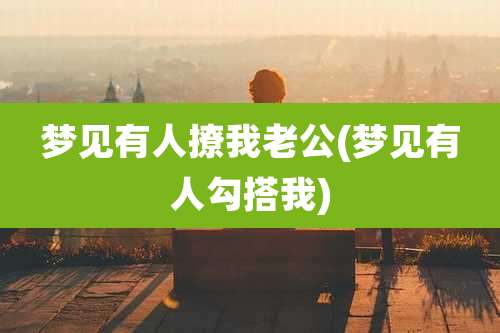梦见有人撩我老公(梦见有人勾搭我)
