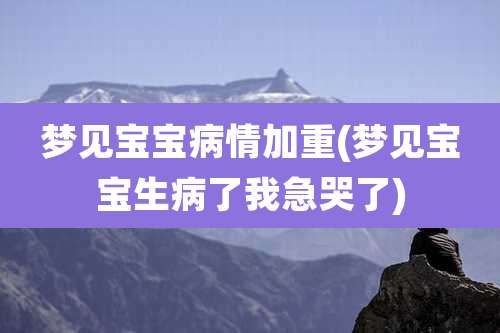 梦见宝宝病情加重(梦见宝宝生病了我急哭了)