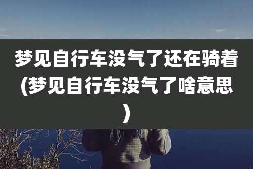 梦见自行车没气了还在骑着(梦见自行车没气了啥意思)