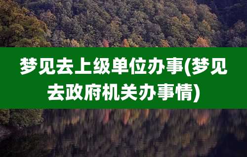 梦见去上级单位办事(梦见去***机关办事情)