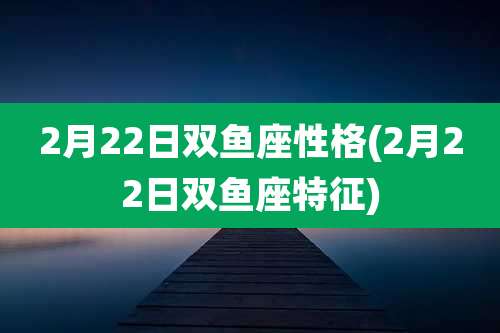 2月22日双鱼座性格(2月22日双鱼座特征)