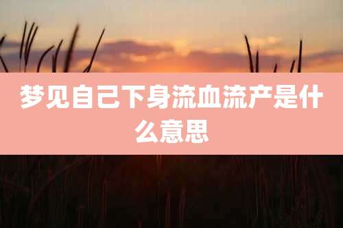 梦见自己下身流血流产是什么意思