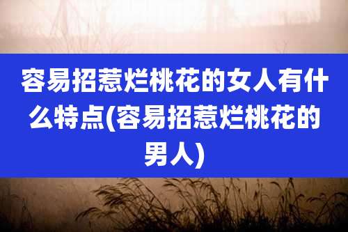 容易招惹烂桃花的女人有什么特点(容易招惹烂桃花的男人)
