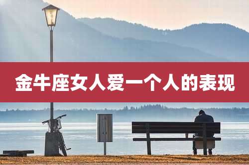 金牛座女人爱一个人的表现