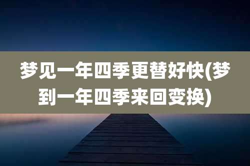 梦见一年四季更替好快(梦到一年四季来回变换)