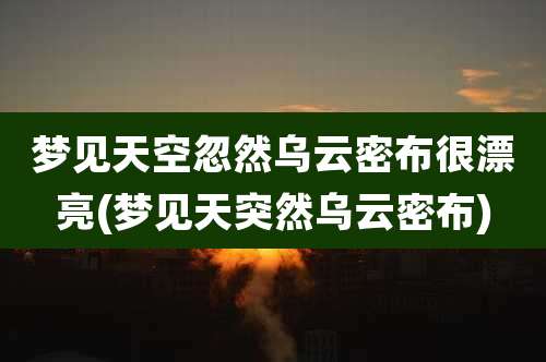 梦见天空忽然乌云密布很漂亮(梦见天突然乌云密布)