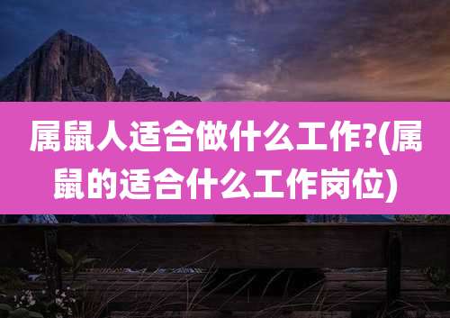 属鼠人适合做什么工作?(属鼠的适合什么工作岗位)