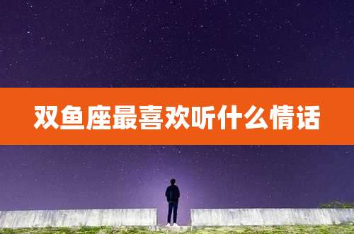 双鱼座最喜欢听什么情话