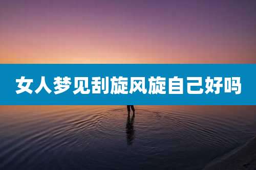 女人梦见刮旋风旋自己好吗