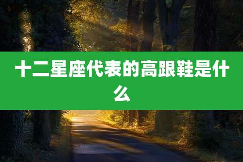 十二星座代表的高跟鞋是什么