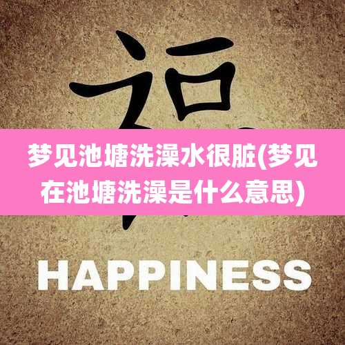 梦见池塘洗澡水很脏(梦见在池塘洗澡是什么意思)