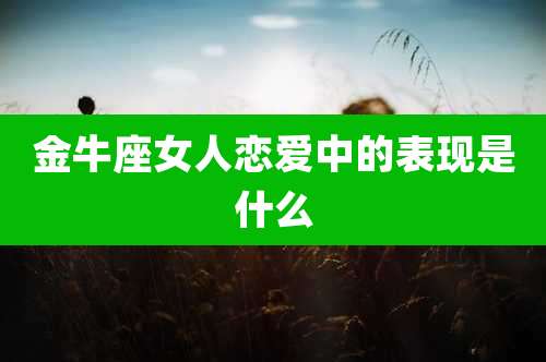 金牛座女人恋爱中的表现是什么