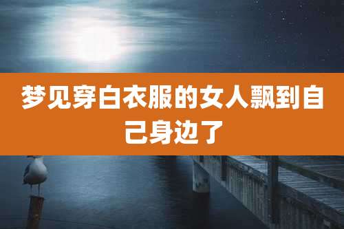 梦见穿白衣服的女人飘到自己身边了