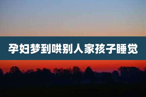 孕妇梦到哄别人家孩子睡觉