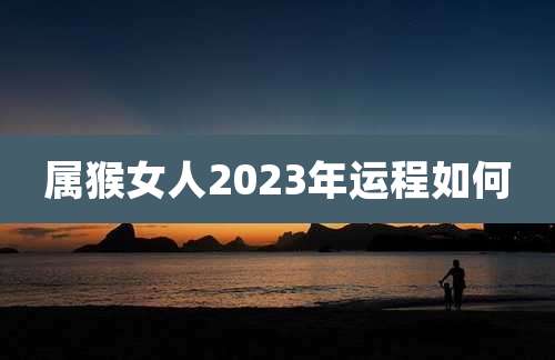 属猴女人2023年运程如何