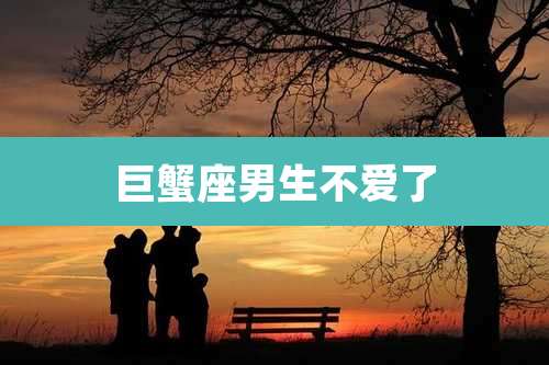 巨蟹座男生不爱了