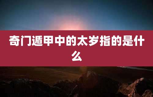 奇门遁甲中的太岁指的是什么