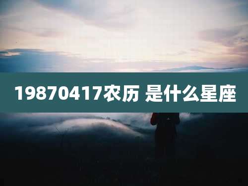 19870417农历 是什么星座