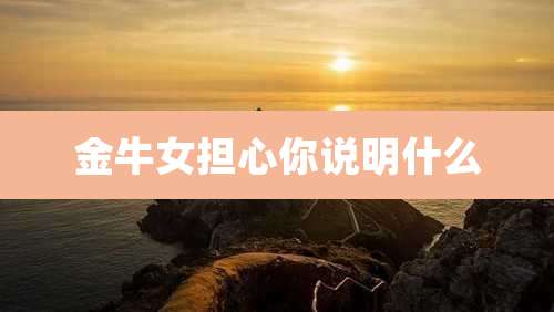 金牛女担心你说明什么