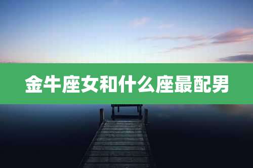 金牛座女和什么座最配男