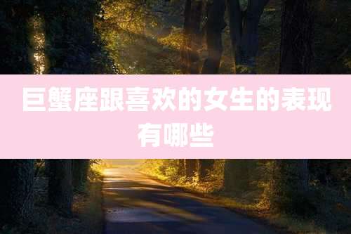 巨蟹座跟喜欢的女生的表现有哪些