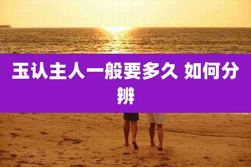 玉认主人一般要多久 如何分辨