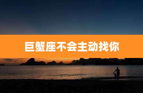 巨蟹座不会主动找你