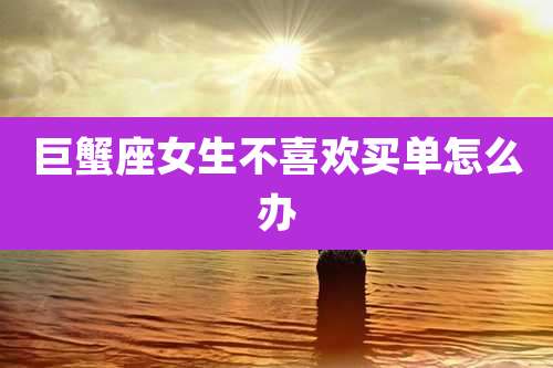 巨蟹座女生不喜欢买单怎么办