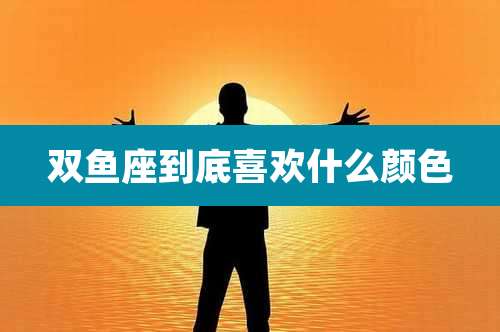 双鱼座到底喜欢什么颜色