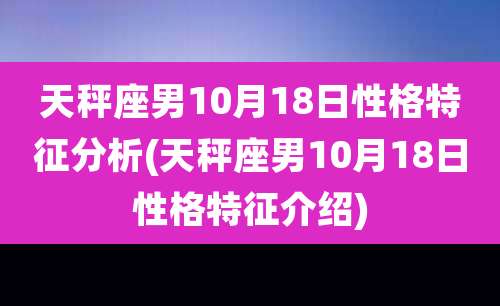 天秤座男10月18日性格特征分析(天秤座男10月18日性格特征介绍)