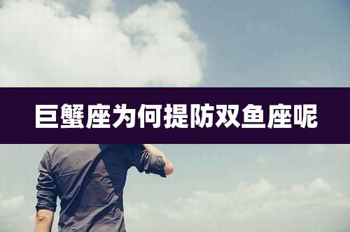 巨蟹座为何提防双鱼座呢