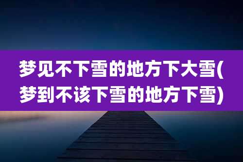 梦见不下雪的地方下大雪(梦到不该下雪的地方下雪)