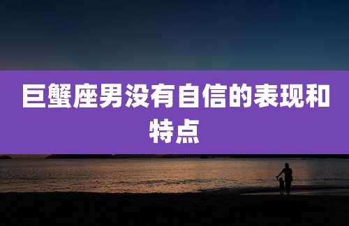 巨蟹座男没有自信的表现和特点