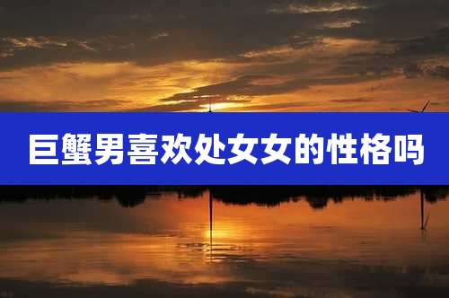 巨蟹男喜欢处女女的性格吗