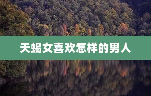 天蝎女喜欢怎样的男人