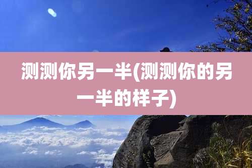 测测你另一半(测测你的另一半的样子)